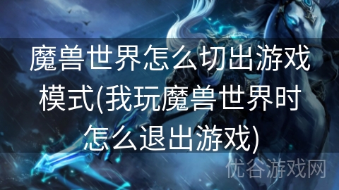 魔兽世界怎么切出游戏模式(我玩魔兽世界时怎么退出游戏)