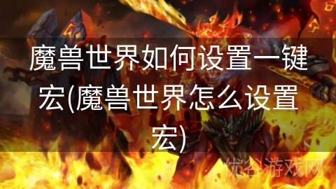 魔兽世界如何设置一键宏(魔兽世界怎么设置宏)