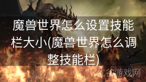 魔兽世界怎么设置技能栏大小(魔兽世界怎么调整技能栏)