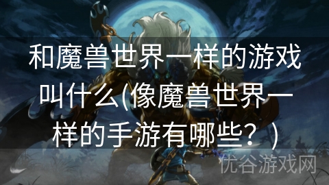 和魔兽世界一样的游戏叫什么(像魔兽世界一样的手游有哪些？)