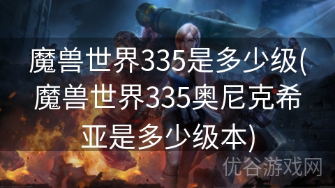 魔兽世界335是多少级(魔兽世界335奥尼克希亚是多少级本)