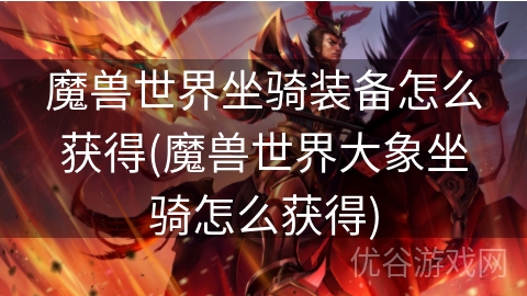 魔兽世界坐骑装备怎么获得(魔兽世界大象坐骑怎么获得)