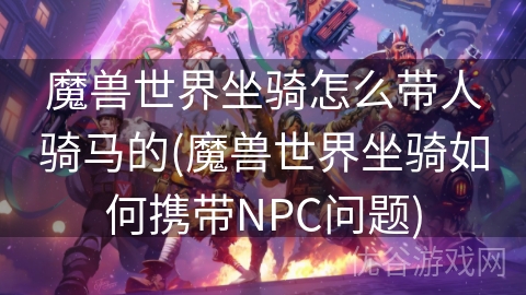 魔兽世界坐骑怎么带人骑马的(魔兽世界坐骑如何携带NPC问题)