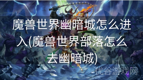 魔兽世界幽暗城怎么进入(魔兽世界部落怎么去幽暗城)