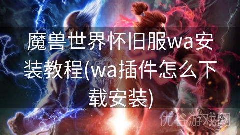 魔兽世界怀旧服wa安装教程(wa插件怎么下载安装)