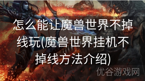 怎么能让魔兽世界不掉线玩(魔兽世界挂机不掉线方法介绍)