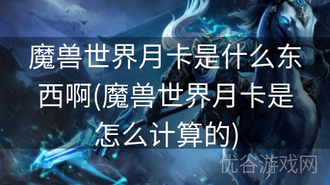 魔兽世界月卡是什么东西啊(魔兽世界月卡是怎么计算的)