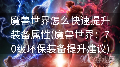 魔兽世界怎么快速提升装备属性(魔兽世界：70级环保装备提升建议)