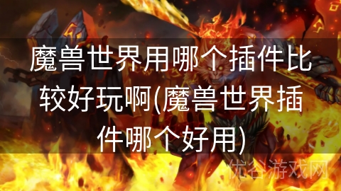 魔兽世界用哪个插件比较好玩啊(魔兽世界插件哪个好用)