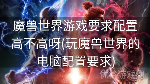 魔兽世界游戏要求配置高不高呀(玩魔兽世界的电脑配置要求)