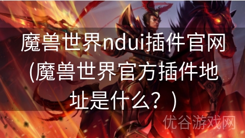 魔兽世界ndui插件官网(魔兽世界官方插件地址是什么？)