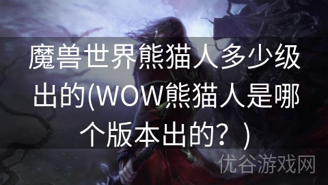 魔兽世界熊猫人多少级出的(WOW熊猫人是哪个版本出的？)