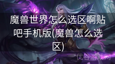 魔兽世界怎么选区啊贴吧手机版(魔兽怎么选区)