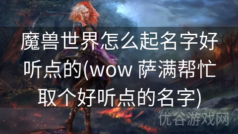 魔兽世界怎么起名字好听点的(wow 萨满帮忙取个好听点的名字)