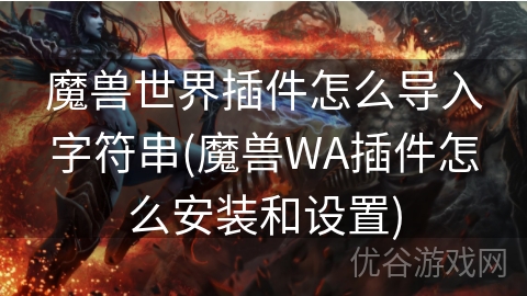 魔兽世界插件怎么导入字符串(魔兽WA插件怎么安装和设置)