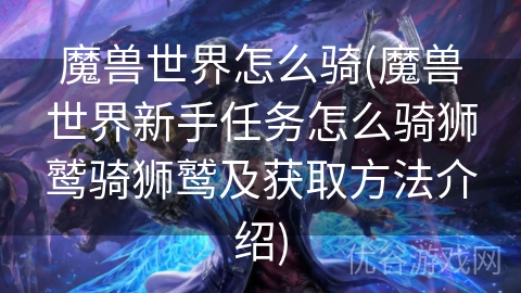 魔兽世界怎么骑(魔兽世界新手任务怎么骑狮鹫骑狮鹫及获取方法介绍)