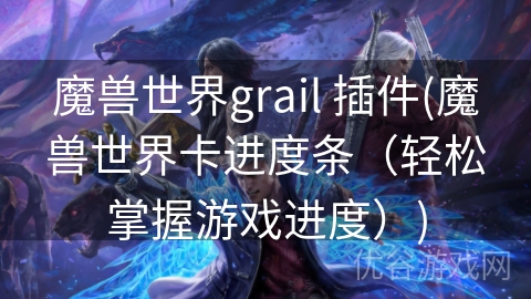 魔兽世界grail 插件(魔兽世界卡进度条（轻松掌握游戏进度）)