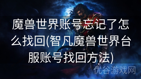 魔兽世界账号忘记了怎么找回(智凡魔兽世界台服账号找回方法)