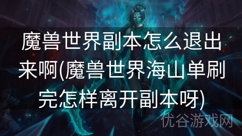 魔兽世界副本怎么退出来啊(魔兽世界海山单刷完怎样离开副本呀)