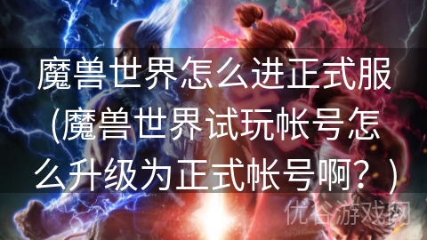 魔兽世界怎么进正式服(魔兽世界试玩帐号怎么升级为正式帐号啊？)