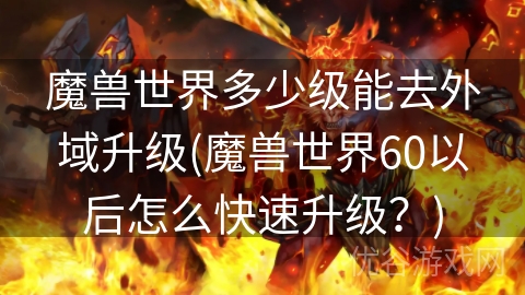 魔兽世界多少级能去外域升级(魔兽世界60以后怎么快速升级？)