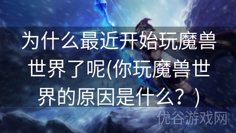 为什么最近开始玩魔兽世界了呢(你玩魔兽世界的原因是什么？)