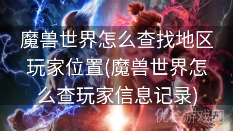 魔兽世界怎么查找地区玩家位置(魔兽世界怎么查玩家信息记录)