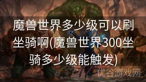 魔兽世界多少级可以刷坐骑啊(魔兽世界300坐骑多少级能触发)