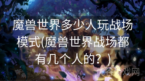 魔兽世界多少人玩战场模式(魔兽世界战场都有几个人的？)