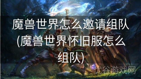 魔兽世界怎么邀请组队(魔兽世界怀旧服怎么组队)