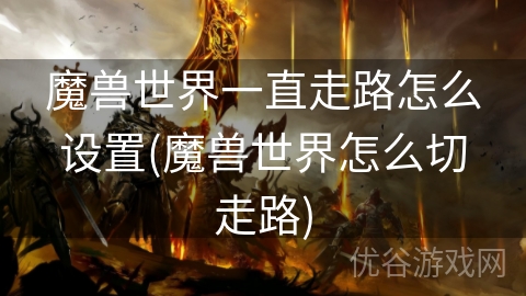 魔兽世界一直走路怎么设置(魔兽世界怎么切走路)