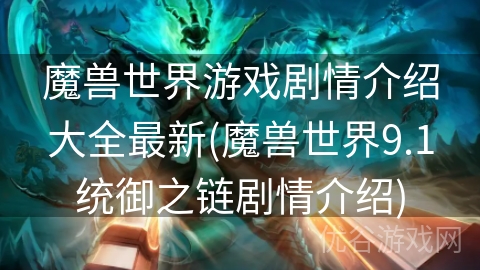 魔兽世界游戏剧情介绍大全最新(魔兽世界9.1统御之链剧情介绍)