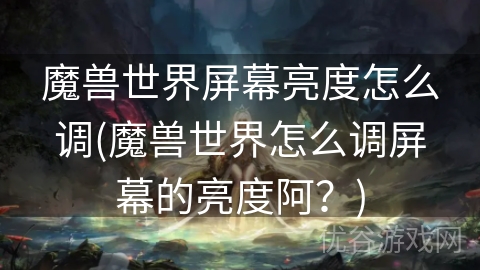 魔兽世界屏幕亮度怎么调(魔兽世界怎么调屏幕的亮度阿？)