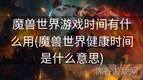 魔兽世界游戏时间有什么用(魔兽世界健康时间是什么意思)