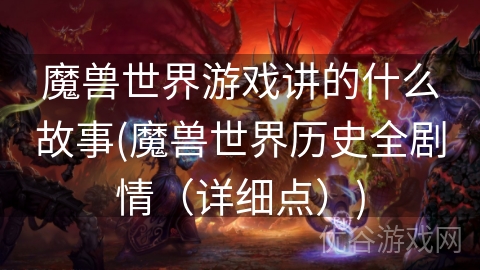 魔兽世界游戏讲的什么故事(魔兽世界历史全剧情（详细点）)