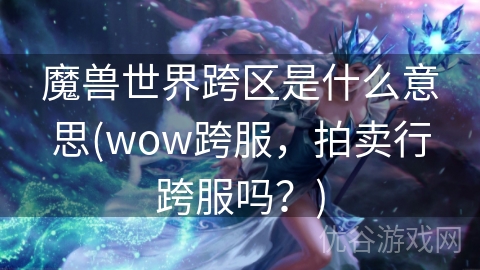 魔兽世界跨区是什么意思(wow跨服，拍卖行跨服吗？)