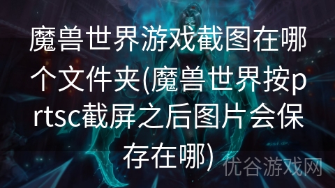 魔兽世界游戏截图在哪个文件夹(魔兽世界按prtsc截屏之后图片会保存在哪)