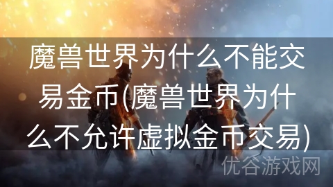 魔兽世界为什么不能交易金币(魔兽世界为什么不允许虚拟金币交易)