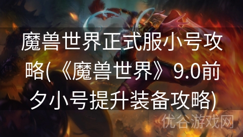 魔兽世界正式服小号攻略(《魔兽世界》9.0前夕小号提升装备攻略)