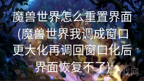 魔兽世界怎么重置界面(魔兽世界我调成窗口更大化再调回窗口化后界面恢复不了)