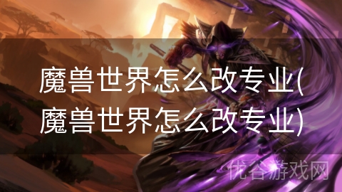 魔兽世界怎么改专业(魔兽世界怎么改专业)