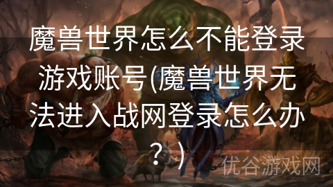 魔兽世界怎么不能登录游戏账号(魔兽世界无法进入战网登录怎么办？)