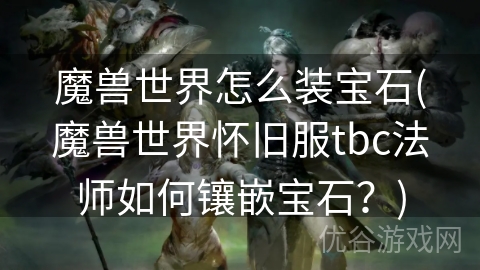 魔兽世界怎么装宝石(魔兽世界怀旧服tbc法师如何镶嵌宝石？)