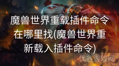 魔兽世界重载插件命令在哪里找(魔兽世界重新载入插件命令)