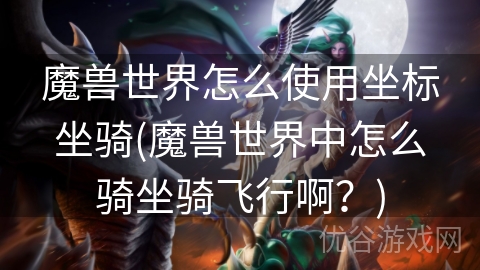 魔兽世界怎么使用坐标坐骑(魔兽世界中怎么骑坐骑飞行啊？)