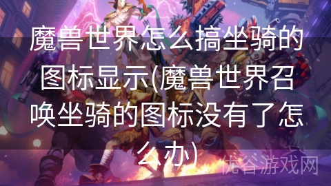 魔兽世界怎么搞坐骑的图标显示(魔兽世界召唤坐骑的图标没有了怎么办)