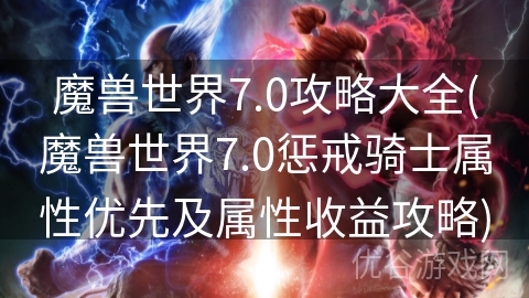 魔兽世界7.0攻略大全(魔兽世界7.0惩戒骑士属性优先及属性收益攻略)