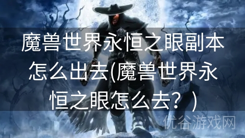 魔兽世界永恒之眼副本怎么出去(魔兽世界永恒之眼怎么去？)