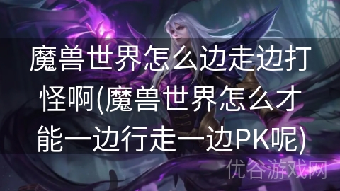 魔兽世界怎么边走边打怪啊(魔兽世界怎么才能一边行走一边PK呢)