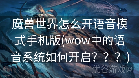 魔兽世界怎么开语音模式手机版(wow中的语音系统如何开启？？？)